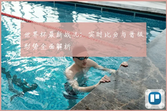 世界杯最新战况:实时比分与晋级形势全面解析