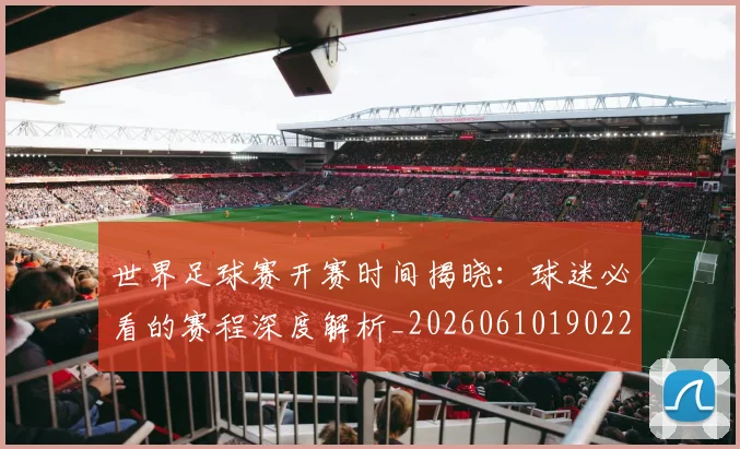 世界足球赛开赛时间揭晓:球迷必看的赛程深度解析_20260610190222