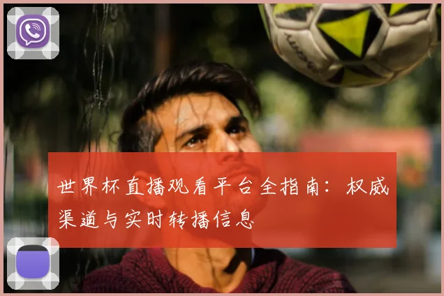 世界杯直播观看平台全指南：权威渠道与实时转播信息