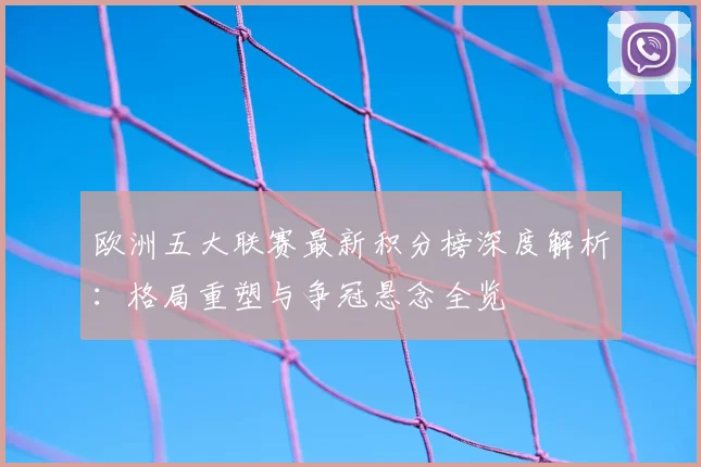 欧洲五大联赛最新积分榜深度解析:格局重塑与争冠悬念全览